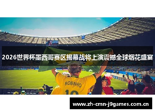 2026世界杯墨西哥赛区揭幕战将上演震撼全球烟花盛宴 2026世界杯墨西哥赛区揭幕战将上演震撼全球烟花盛宴