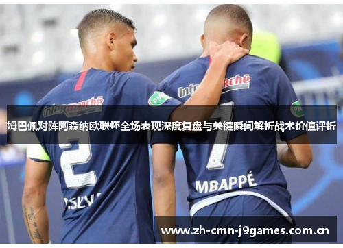 姆巴佩对阵阿森纳欧联杯全场表现深度复盘与关键瞬间解析战术价值评析 姆巴佩对阵阿森纳欧联杯全场表现深度复盘与关键瞬间解析战术价值评析