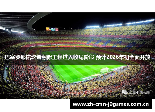 巴塞罗那诺坎普翻修工程进入收尾阶段 预计2026年初全面开放 巴塞罗那诺坎普翻修工程进入收尾阶段 预计2026年初全面开放