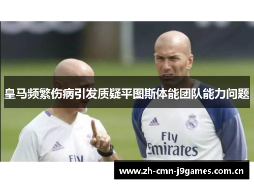 皇马频繁伤病引发质疑平图斯体能团队能力问题 皇马频繁伤病引发质疑平图斯体能团队能力问题