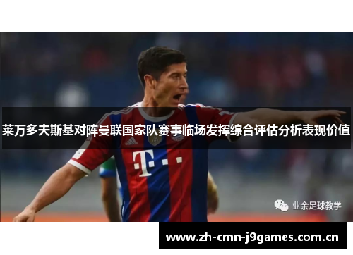 莱万多夫斯基对阵曼联国家队赛事临场发挥综合评估分析表现价值 莱万多夫斯基对阵曼联国家队赛事临场发挥综合评估分析表现价值